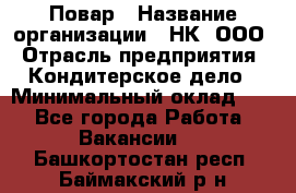 Повар › Название организации ­ НК, ООО › Отрасль предприятия ­ Кондитерское дело › Минимальный оклад ­ 1 - Все города Работа » Вакансии   . Башкортостан респ.,Баймакский р-н